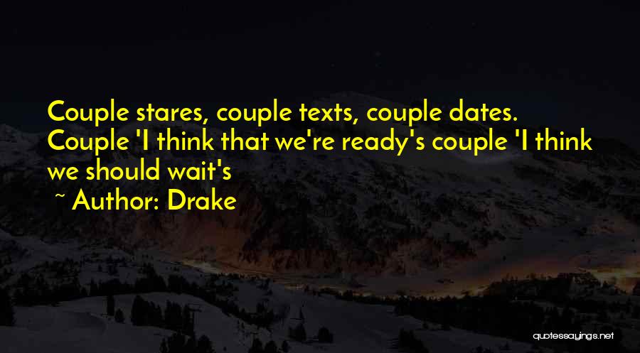 Drake Quotes: Couple Stares, Couple Texts, Couple Dates. Couple 'i Think That We're Ready's Couple 'i Think We Should Wait's