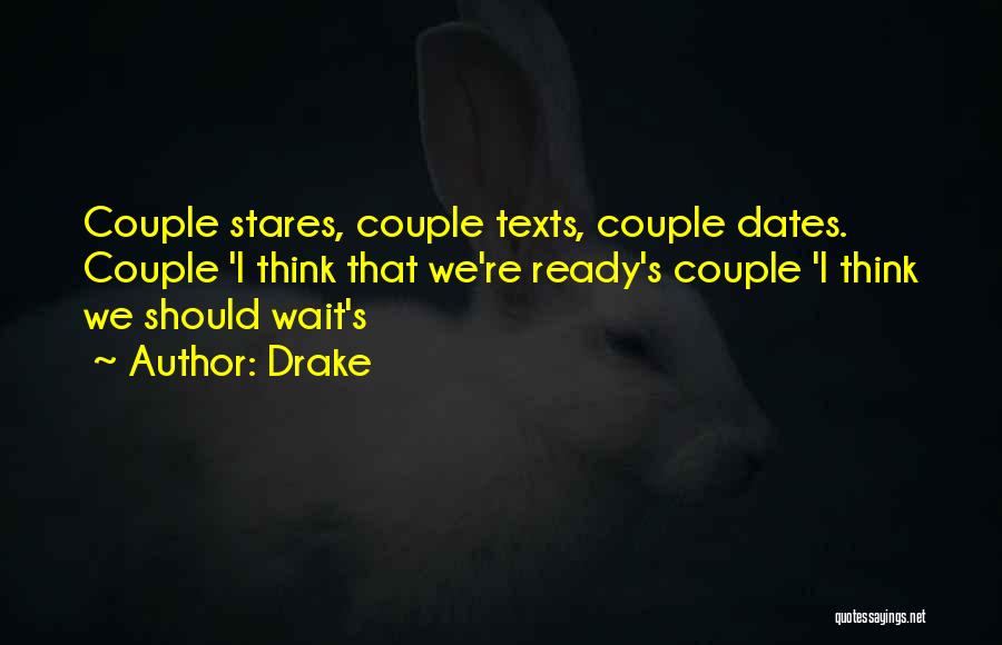 Drake Quotes: Couple Stares, Couple Texts, Couple Dates. Couple 'i Think That We're Ready's Couple 'i Think We Should Wait's