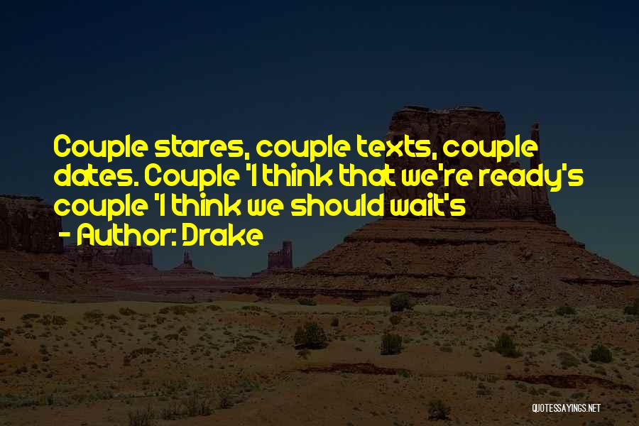 Drake Quotes: Couple Stares, Couple Texts, Couple Dates. Couple 'i Think That We're Ready's Couple 'i Think We Should Wait's