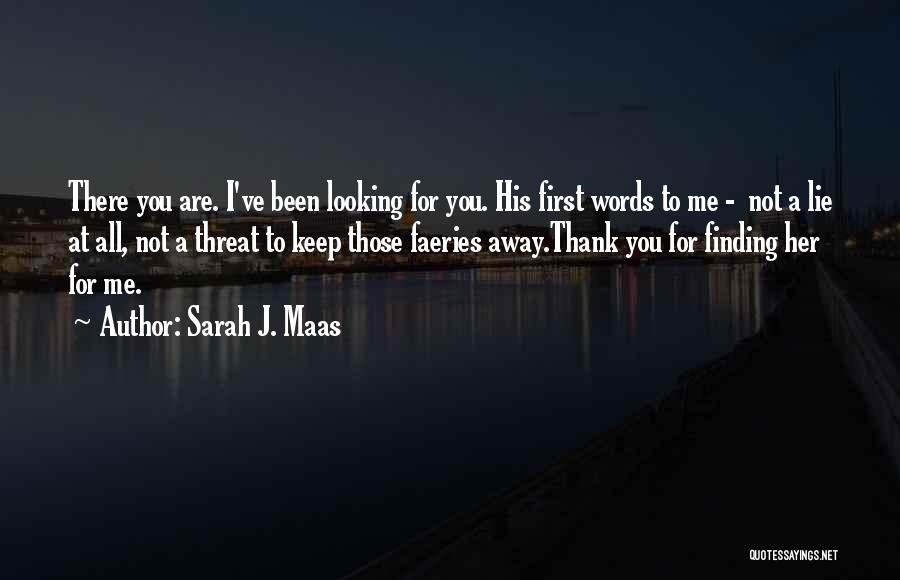 Sarah J. Maas Quotes: There You Are. I've Been Looking For You. His First Words To Me - Not A Lie At All, Not