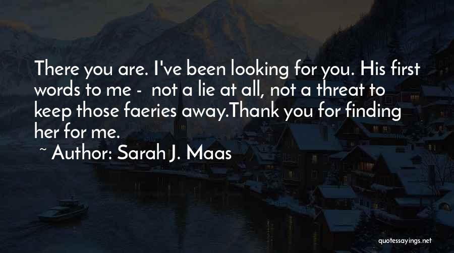 Sarah J. Maas Quotes: There You Are. I've Been Looking For You. His First Words To Me - Not A Lie At All, Not