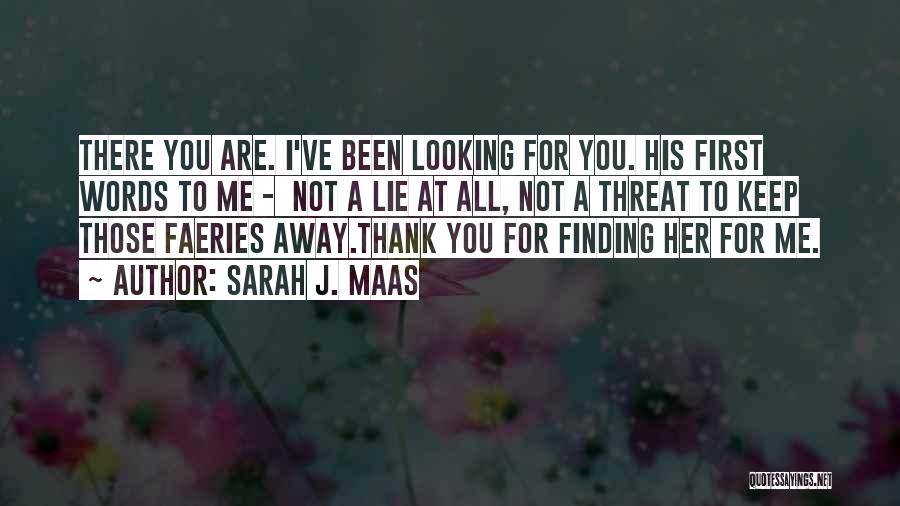 Sarah J. Maas Quotes: There You Are. I've Been Looking For You. His First Words To Me - Not A Lie At All, Not