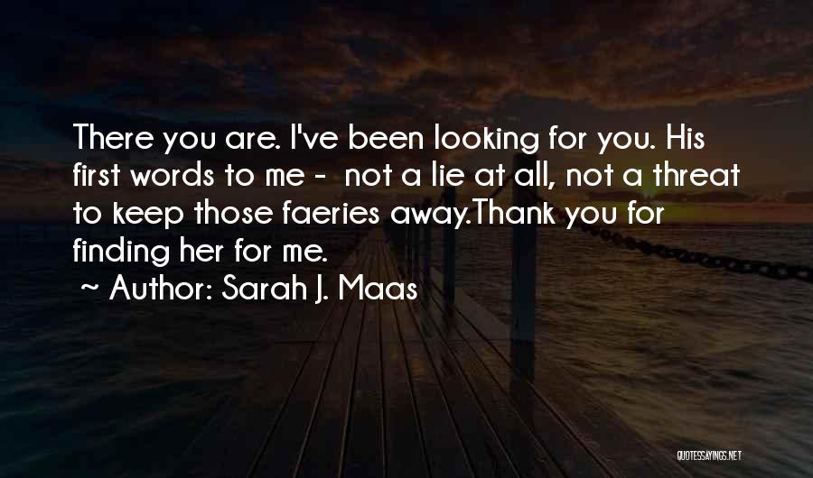 Sarah J. Maas Quotes: There You Are. I've Been Looking For You. His First Words To Me - Not A Lie At All, Not