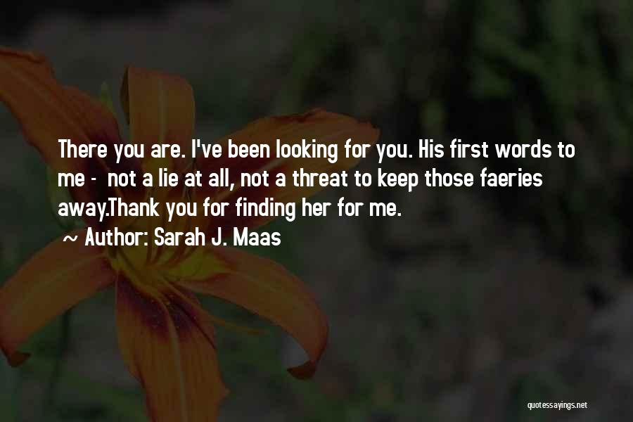 Sarah J. Maas Quotes: There You Are. I've Been Looking For You. His First Words To Me - Not A Lie At All, Not