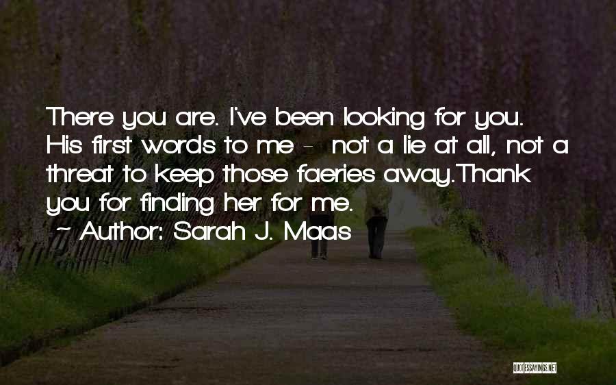 Sarah J. Maas Quotes: There You Are. I've Been Looking For You. His First Words To Me - Not A Lie At All, Not