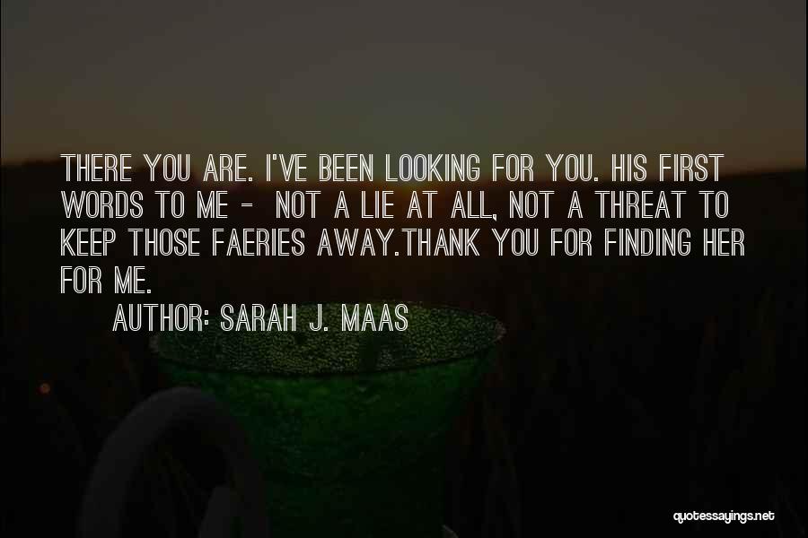 Sarah J. Maas Quotes: There You Are. I've Been Looking For You. His First Words To Me - Not A Lie At All, Not