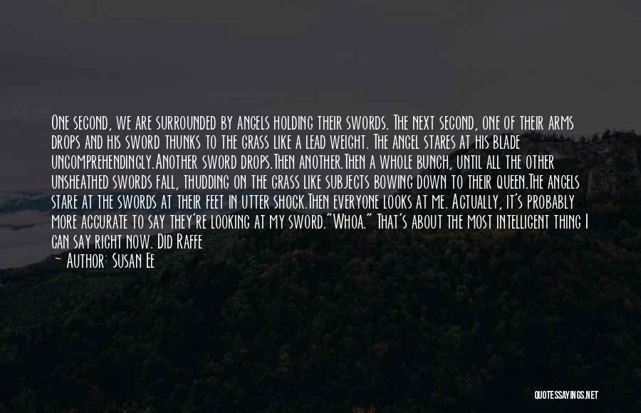 Susan Ee Quotes: One Second, We Are Surrounded By Angels Holding Their Swords. The Next Second, One Of Their Arms Drops And His