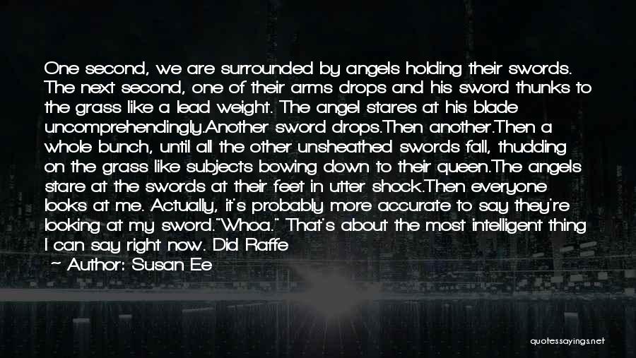 Susan Ee Quotes: One Second, We Are Surrounded By Angels Holding Their Swords. The Next Second, One Of Their Arms Drops And His