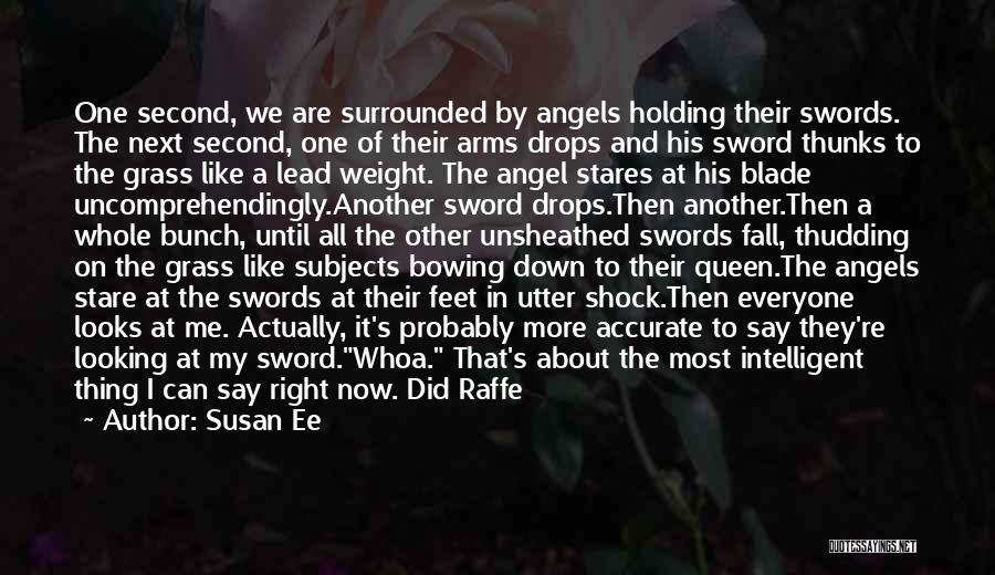 Susan Ee Quotes: One Second, We Are Surrounded By Angels Holding Their Swords. The Next Second, One Of Their Arms Drops And His