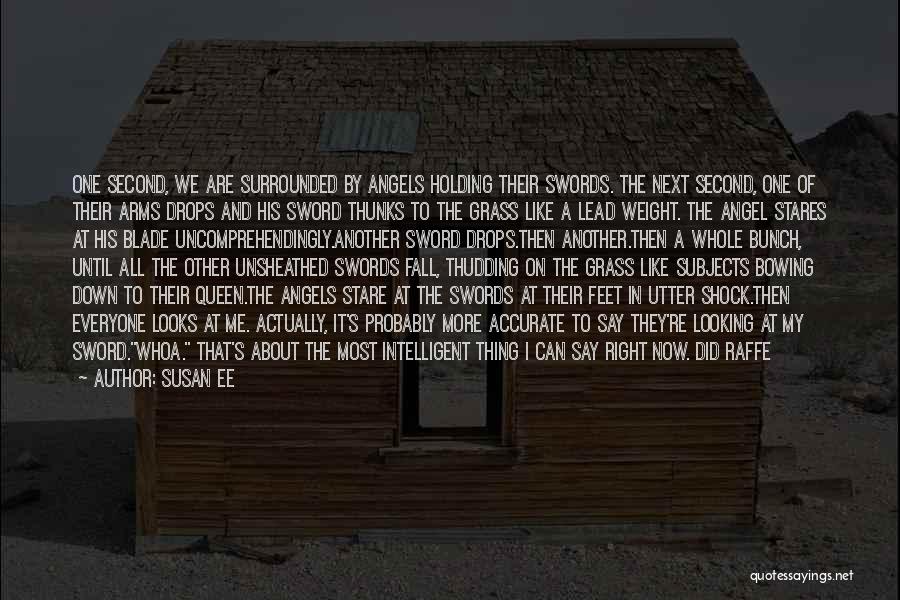 Susan Ee Quotes: One Second, We Are Surrounded By Angels Holding Their Swords. The Next Second, One Of Their Arms Drops And His