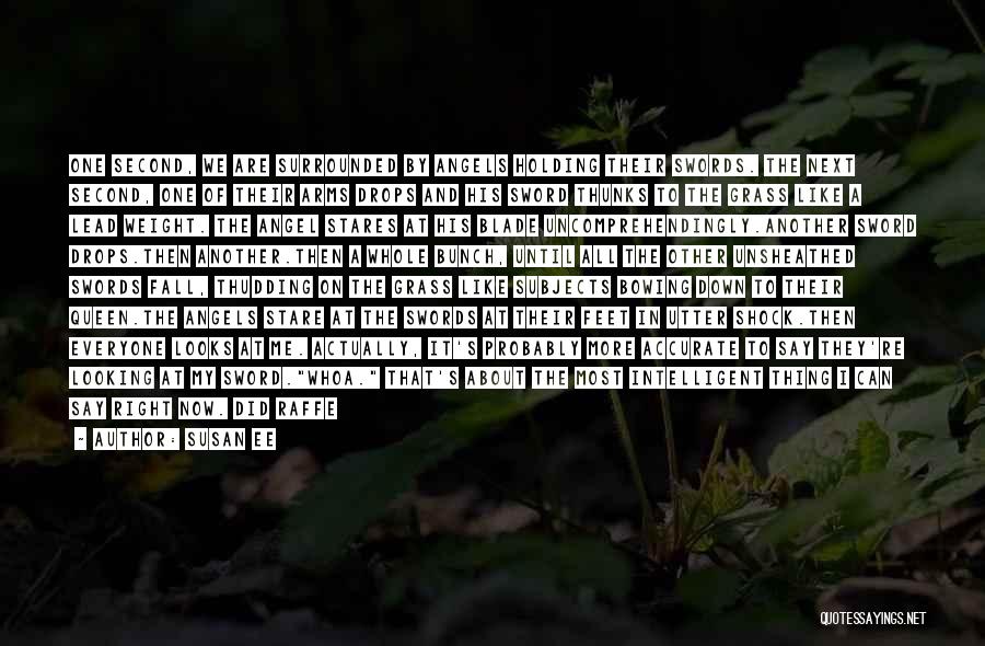 Susan Ee Quotes: One Second, We Are Surrounded By Angels Holding Their Swords. The Next Second, One Of Their Arms Drops And His