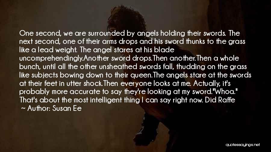 Susan Ee Quotes: One Second, We Are Surrounded By Angels Holding Their Swords. The Next Second, One Of Their Arms Drops And His