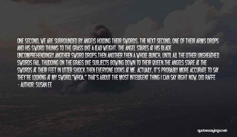 Susan Ee Quotes: One Second, We Are Surrounded By Angels Holding Their Swords. The Next Second, One Of Their Arms Drops And His