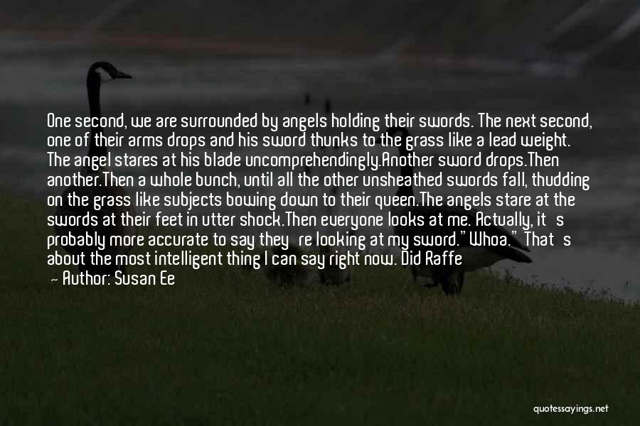 Susan Ee Quotes: One Second, We Are Surrounded By Angels Holding Their Swords. The Next Second, One Of Their Arms Drops And His