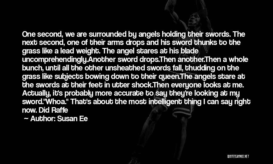 Susan Ee Quotes: One Second, We Are Surrounded By Angels Holding Their Swords. The Next Second, One Of Their Arms Drops And His