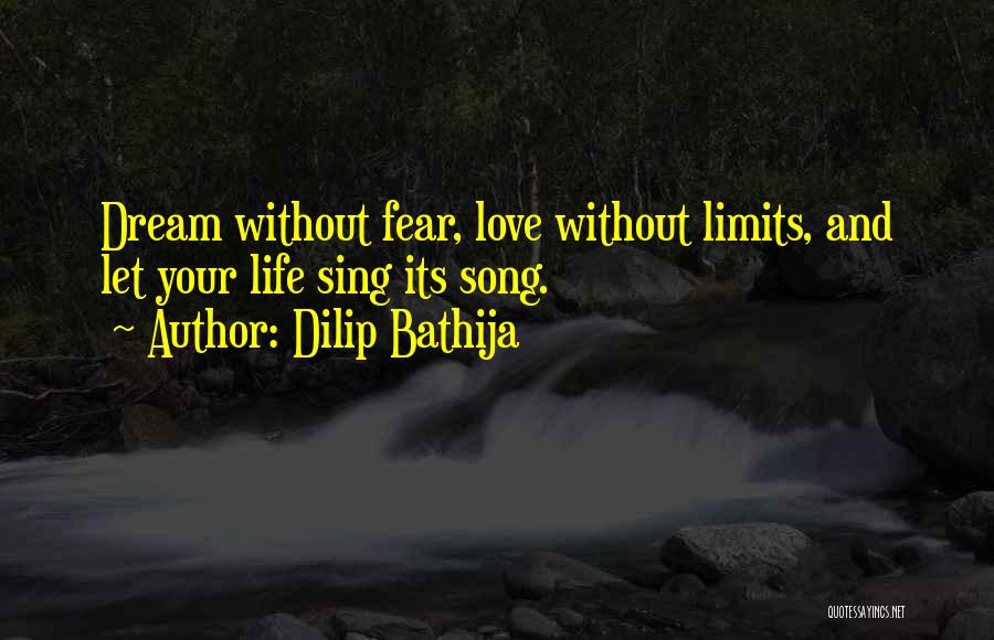 Dilip Bathija Quotes: Dream Without Fear, Love Without Limits, And Let Your Life Sing Its Song.