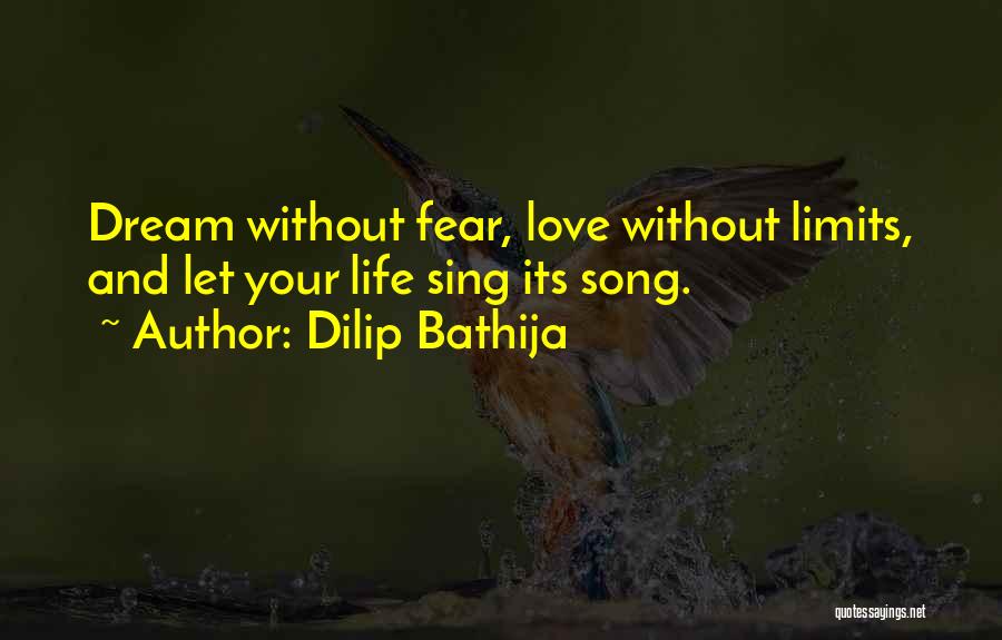 Dilip Bathija Quotes: Dream Without Fear, Love Without Limits, And Let Your Life Sing Its Song.