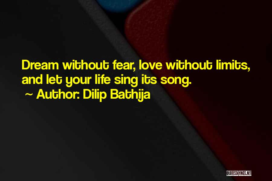 Dilip Bathija Quotes: Dream Without Fear, Love Without Limits, And Let Your Life Sing Its Song.