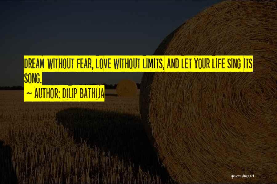 Dilip Bathija Quotes: Dream Without Fear, Love Without Limits, And Let Your Life Sing Its Song.