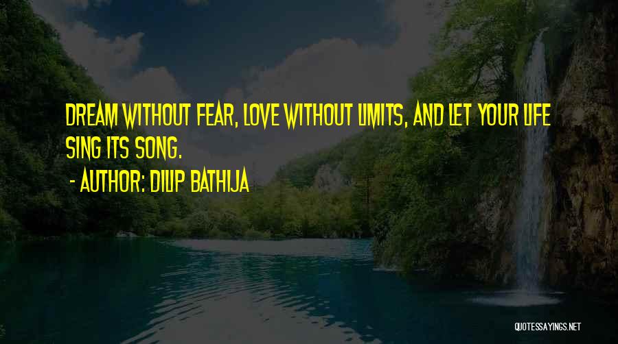 Dilip Bathija Quotes: Dream Without Fear, Love Without Limits, And Let Your Life Sing Its Song.