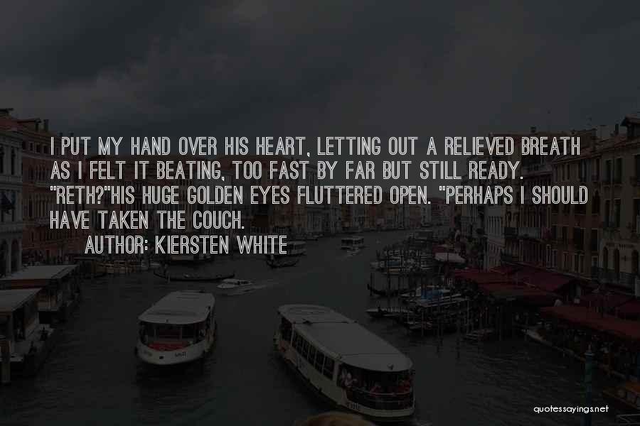 Kiersten White Quotes: I Put My Hand Over His Heart, Letting Out A Relieved Breath As I Felt It Beating, Too Fast By