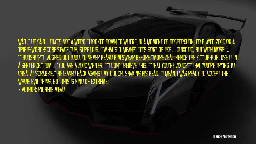 Richelle Mead Quotes: Wait, He Said. That's Not A Word.i Looked Down To Where, In A Moment Of Desperation, I'd Played Zixic On