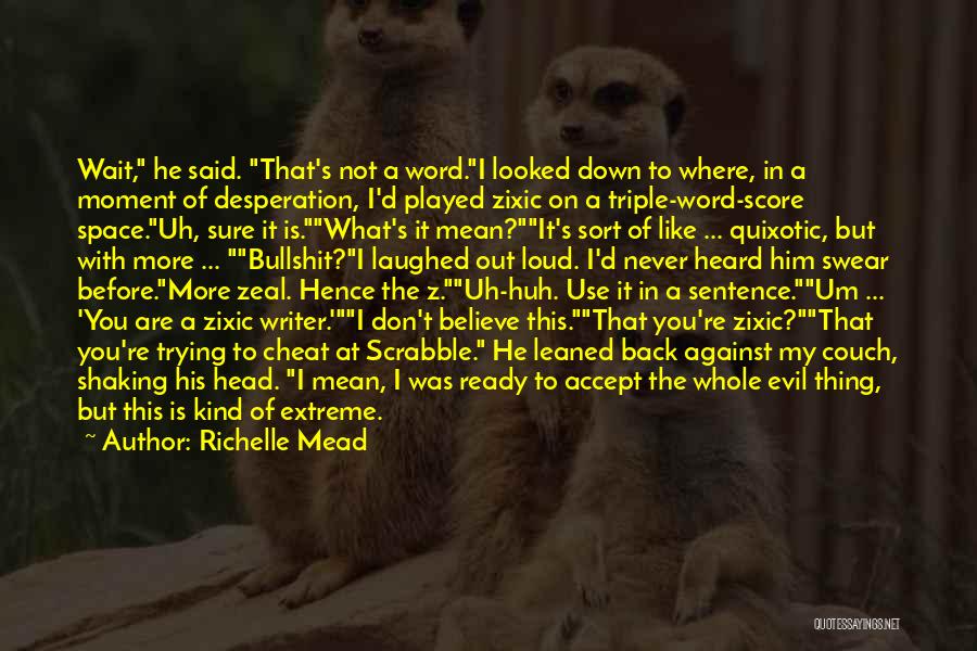 Richelle Mead Quotes: Wait, He Said. That's Not A Word.i Looked Down To Where, In A Moment Of Desperation, I'd Played Zixic On