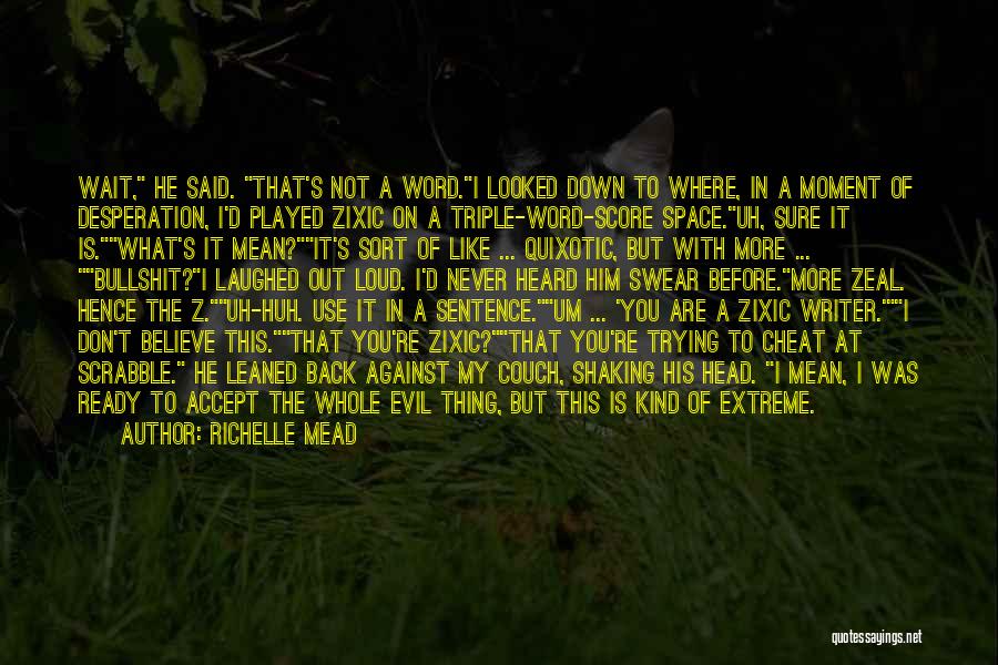 Richelle Mead Quotes: Wait, He Said. That's Not A Word.i Looked Down To Where, In A Moment Of Desperation, I'd Played Zixic On