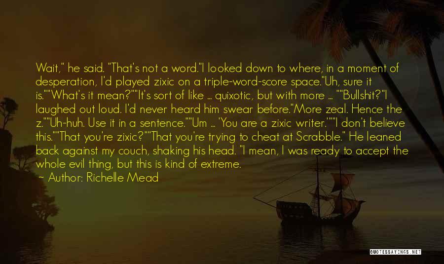 Richelle Mead Quotes: Wait, He Said. That's Not A Word.i Looked Down To Where, In A Moment Of Desperation, I'd Played Zixic On