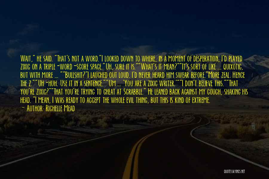 Richelle Mead Quotes: Wait, He Said. That's Not A Word.i Looked Down To Where, In A Moment Of Desperation, I'd Played Zixic On