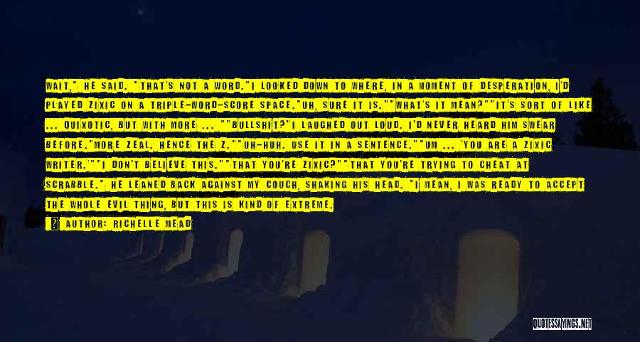 Richelle Mead Quotes: Wait, He Said. That's Not A Word.i Looked Down To Where, In A Moment Of Desperation, I'd Played Zixic On
