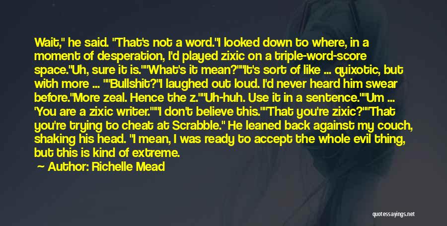 Richelle Mead Quotes: Wait, He Said. That's Not A Word.i Looked Down To Where, In A Moment Of Desperation, I'd Played Zixic On