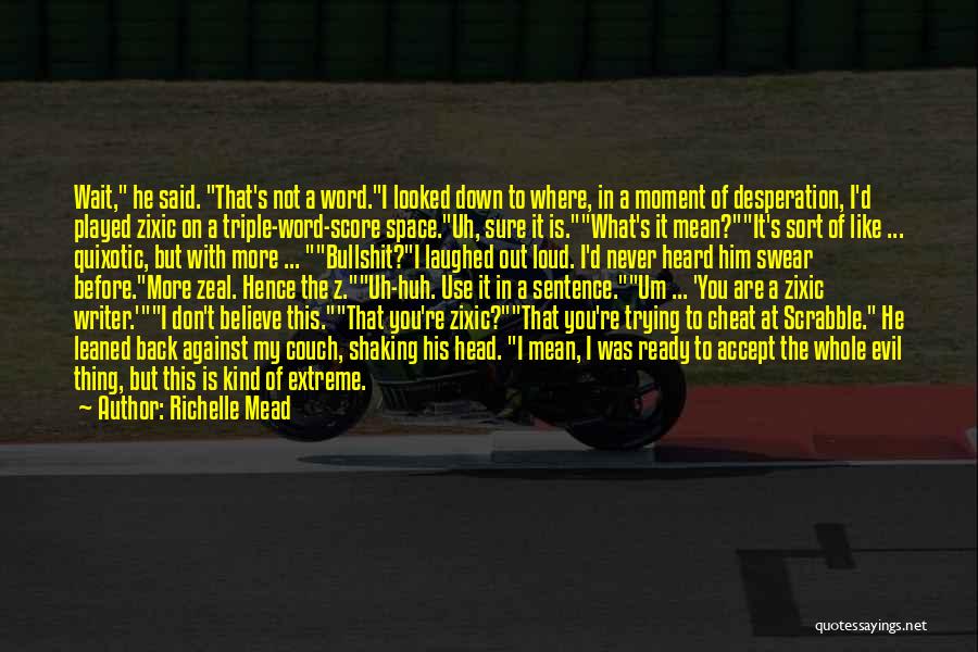 Richelle Mead Quotes: Wait, He Said. That's Not A Word.i Looked Down To Where, In A Moment Of Desperation, I'd Played Zixic On
