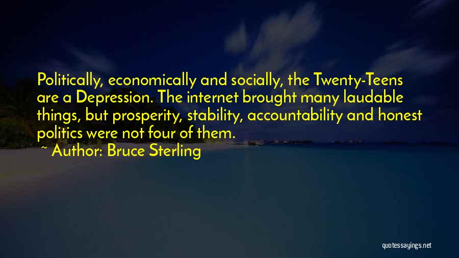 Bruce Sterling Quotes: Politically, Economically And Socially, The Twenty-teens Are A Depression. The Internet Brought Many Laudable Things, But Prosperity, Stability, Accountability And