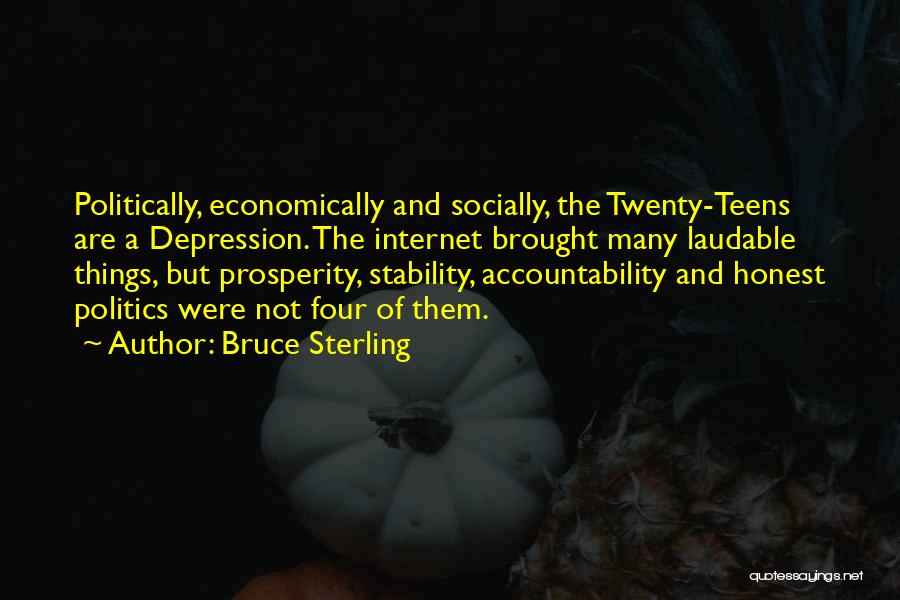 Bruce Sterling Quotes: Politically, Economically And Socially, The Twenty-teens Are A Depression. The Internet Brought Many Laudable Things, But Prosperity, Stability, Accountability And