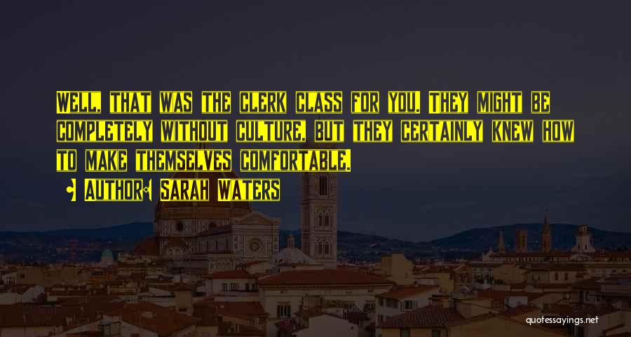 Sarah Waters Quotes: Well, That Was The Clerk Class For You. They Might Be Completely Without Culture, But They Certainly Knew How To