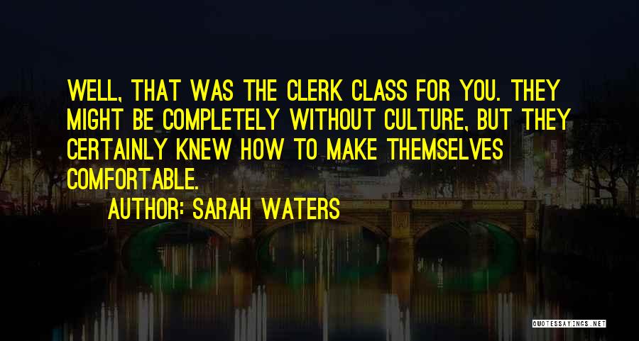 Sarah Waters Quotes: Well, That Was The Clerk Class For You. They Might Be Completely Without Culture, But They Certainly Knew How To
