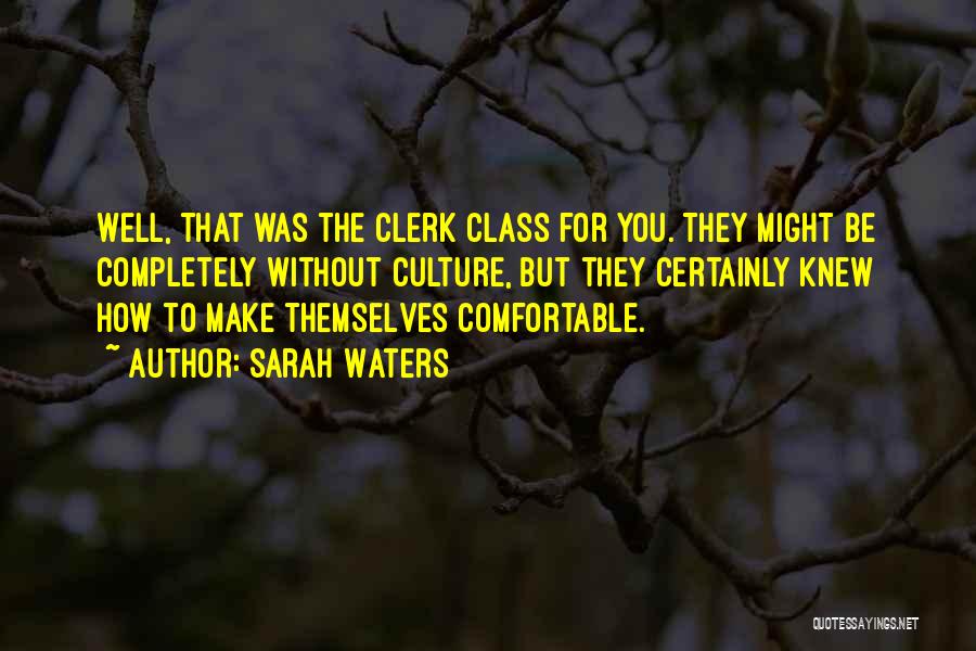 Sarah Waters Quotes: Well, That Was The Clerk Class For You. They Might Be Completely Without Culture, But They Certainly Knew How To