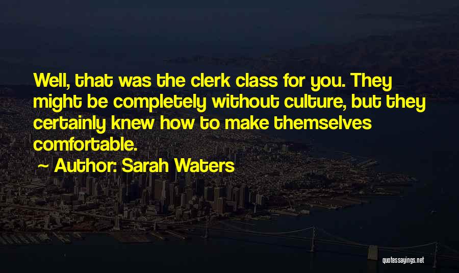 Sarah Waters Quotes: Well, That Was The Clerk Class For You. They Might Be Completely Without Culture, But They Certainly Knew How To