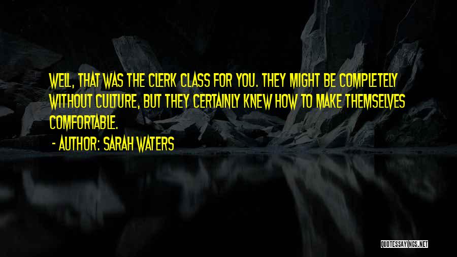 Sarah Waters Quotes: Well, That Was The Clerk Class For You. They Might Be Completely Without Culture, But They Certainly Knew How To