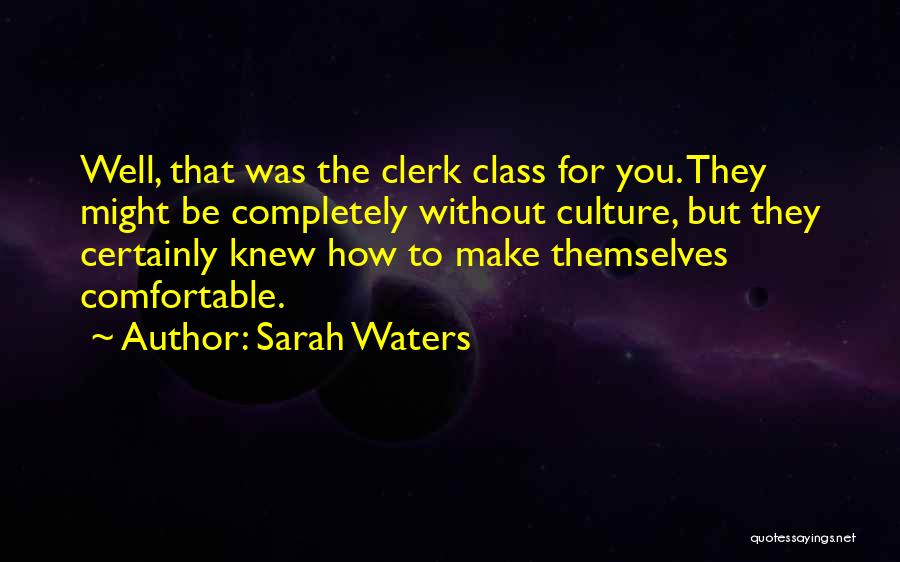 Sarah Waters Quotes: Well, That Was The Clerk Class For You. They Might Be Completely Without Culture, But They Certainly Knew How To