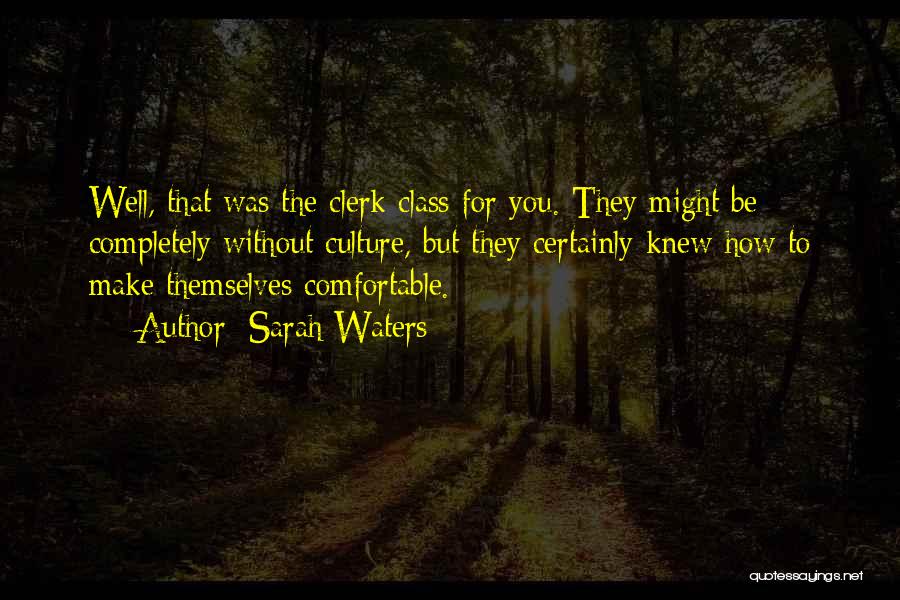 Sarah Waters Quotes: Well, That Was The Clerk Class For You. They Might Be Completely Without Culture, But They Certainly Knew How To