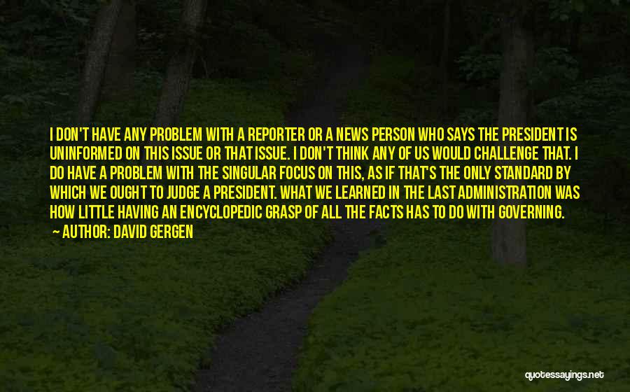 David Gergen Quotes: I Don't Have Any Problem With A Reporter Or A News Person Who Says The President Is Uninformed On This