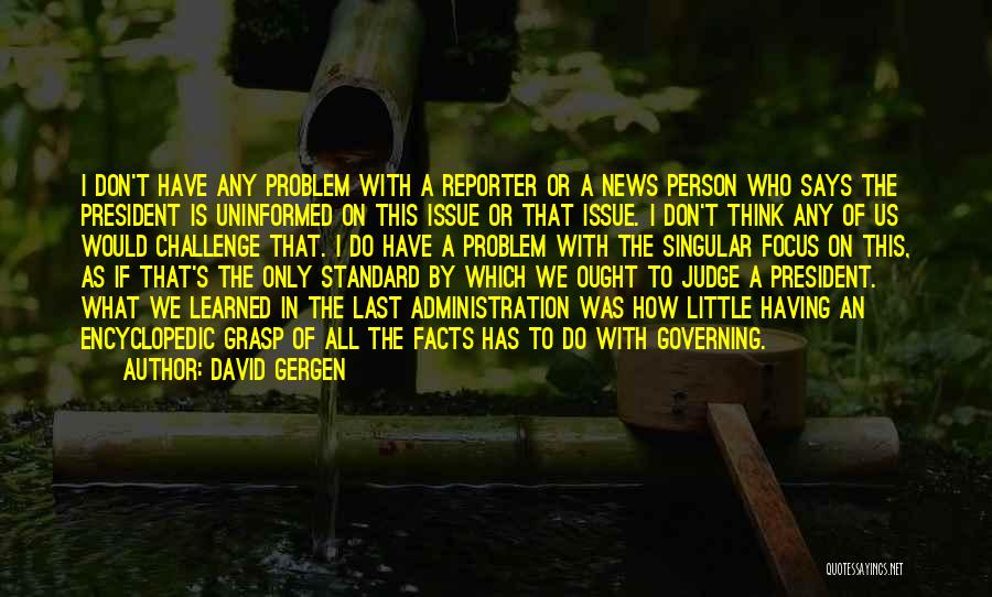 David Gergen Quotes: I Don't Have Any Problem With A Reporter Or A News Person Who Says The President Is Uninformed On This