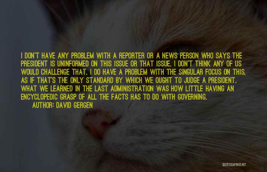 David Gergen Quotes: I Don't Have Any Problem With A Reporter Or A News Person Who Says The President Is Uninformed On This