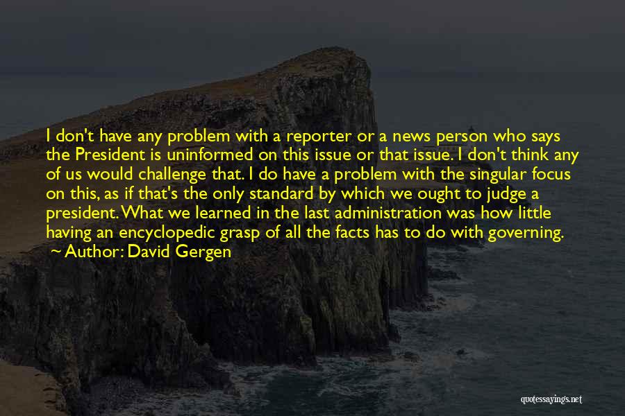David Gergen Quotes: I Don't Have Any Problem With A Reporter Or A News Person Who Says The President Is Uninformed On This