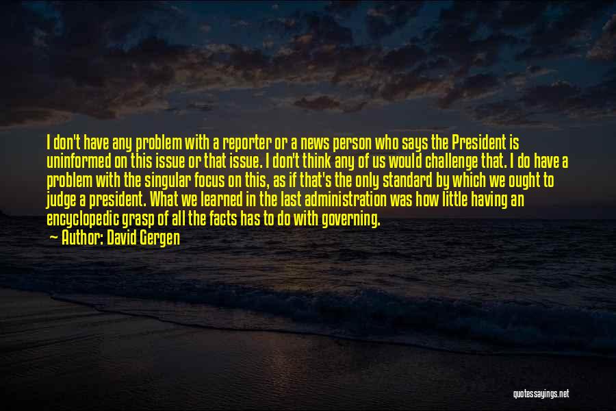 David Gergen Quotes: I Don't Have Any Problem With A Reporter Or A News Person Who Says The President Is Uninformed On This