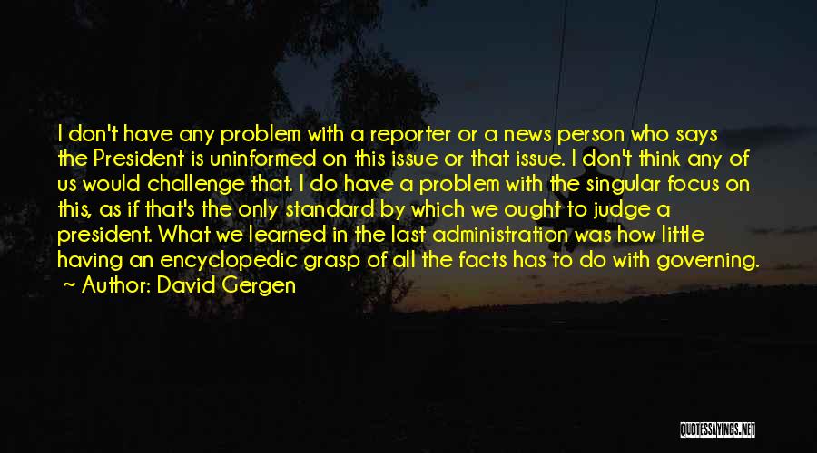 David Gergen Quotes: I Don't Have Any Problem With A Reporter Or A News Person Who Says The President Is Uninformed On This