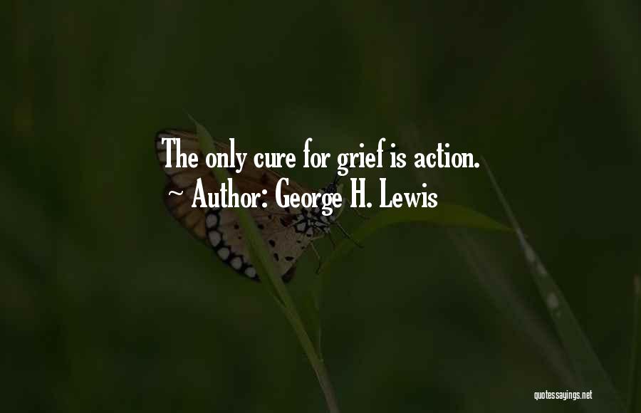 George H. Lewis Quotes: The Only Cure For Grief Is Action.