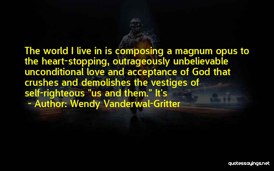 Wendy Vanderwal-Gritter Quotes: The World I Live In Is Composing A Magnum Opus To The Heart-stopping, Outrageously Unbelievable Unconditional Love And Acceptance Of